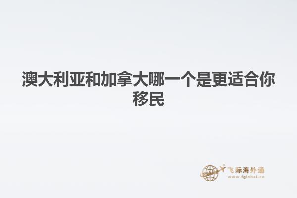 澳大利亚和加拿大哪一个是更适合你移民