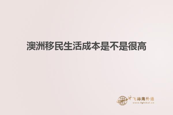 澳洲移民生活成本是不是很高