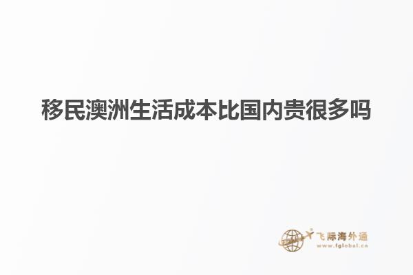 移民澳洲生活成本比国内贵很多吗