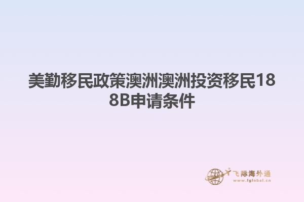 美勤移民政策澳洲澳洲投资移民188B申请条件
