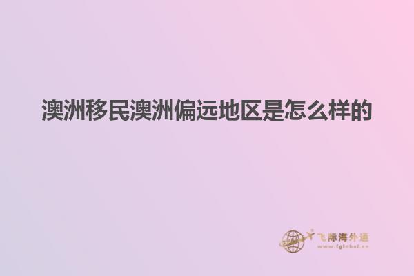 澳洲移民澳洲偏远地区是怎么样的
