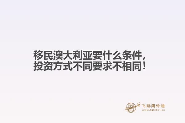 移民澳大利亚要什么条件，投资方式不同要求不相同！