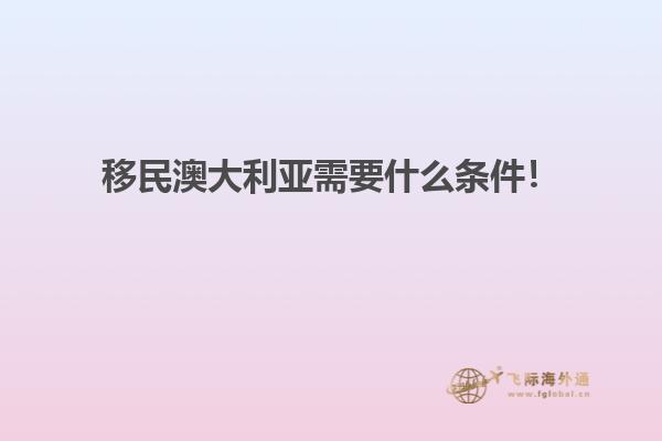 移民澳大利亚需要什么条件！