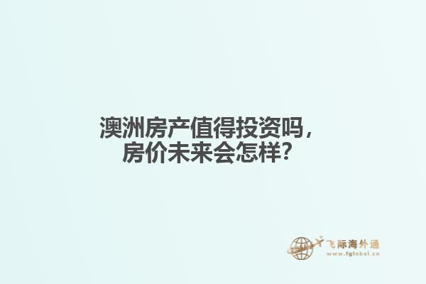 澳洲房产值得投资吗，房价未来会怎样？