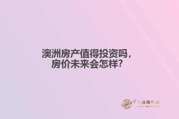 澳洲房产值得投资吗，房价未来会怎样？