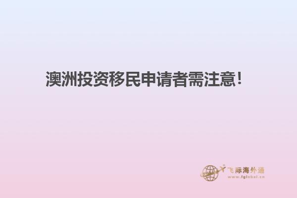 澳洲投资移民申请者需注意！
