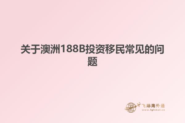 关于澳洲188B投资移民常见的问题