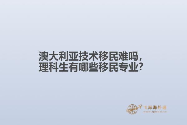 澳大利亚技术移民难吗，理科生有哪些移民专业？