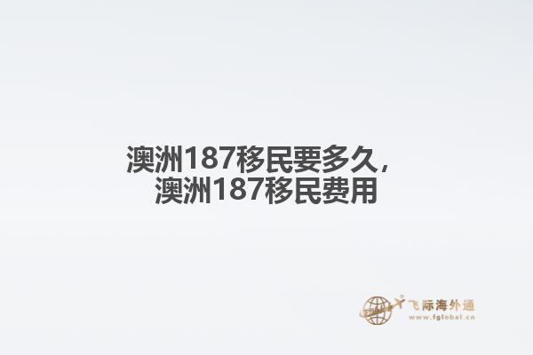 澳洲187移民要多久，澳洲187移民费用