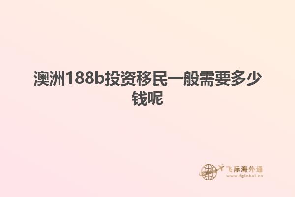 澳洲188b投资移民一般需要多少钱呢