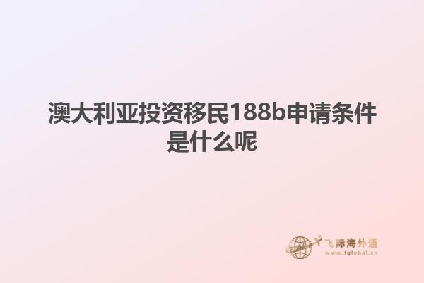 澳大利亚投资移民188b申请条件是什么呢