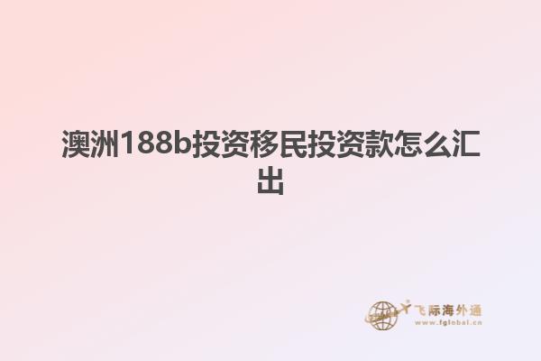 澳洲188b投资移民投资款怎么汇出