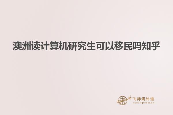 澳洲读计算机研究生可以移民吗知乎