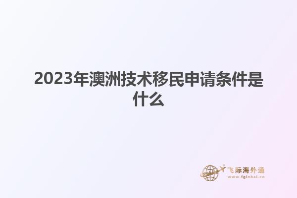 2023年澳洲技术移民申请条件是什么