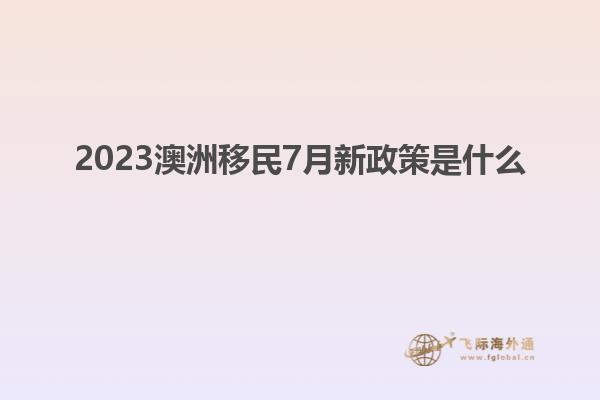 2023澳洲移民7月新政策是什么
