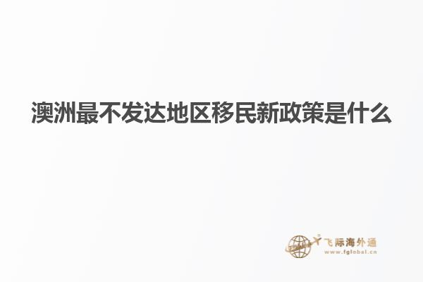 澳洲最不发达地区移民新政策是什么