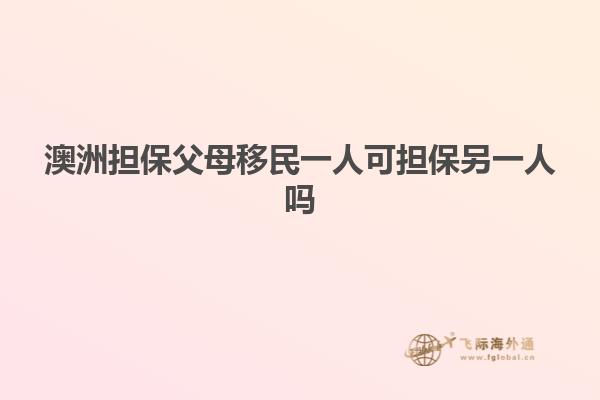 澳洲担保父母移民一人可担保另一人吗