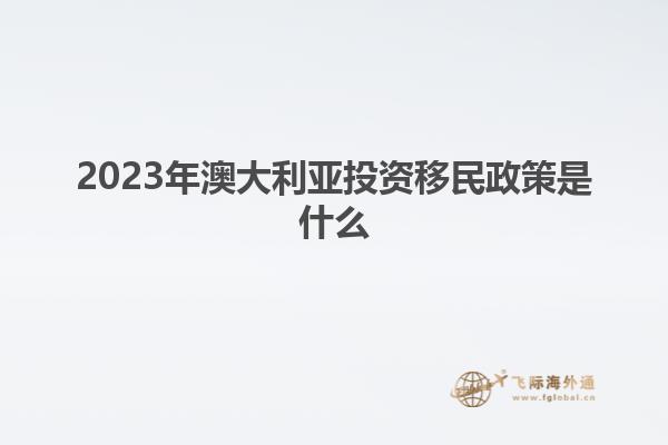 2023年澳大利亚投资移民政策是什么