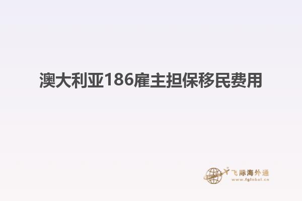 澳大利亚186雇主担保移民费用