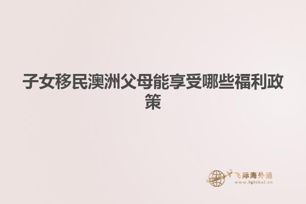 子女移民澳洲父母能享受哪些福利政策
