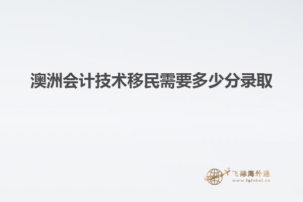 澳洲会计技术移民需要多少分录取