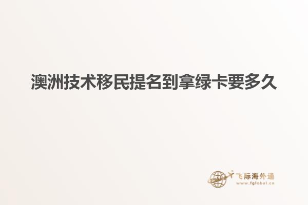 澳洲技术移民提名到拿绿卡要多久