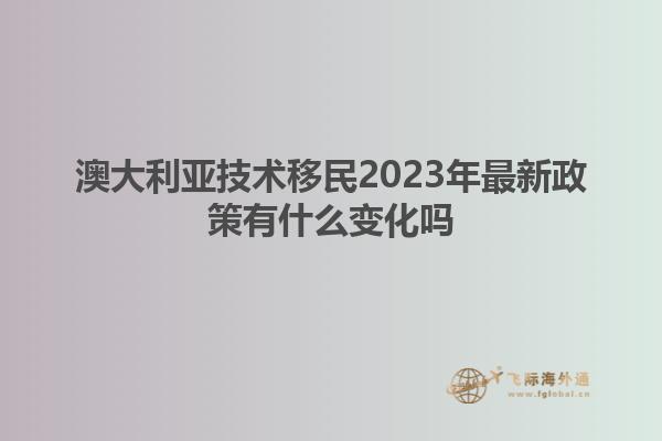 澳大利亚技术移民2023年最新政策有什么变化吗