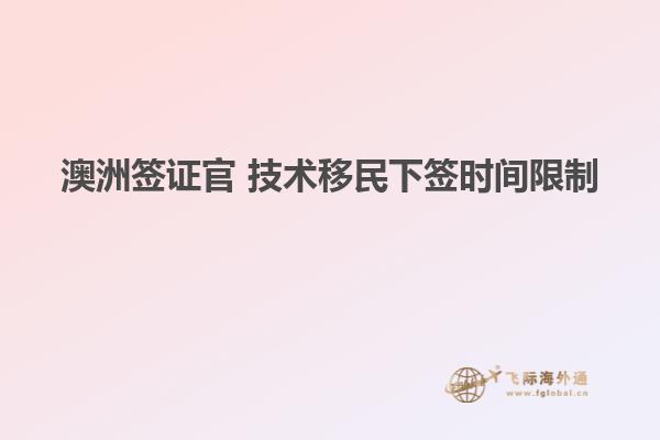 澳洲签证官 技术移民下签时间限制