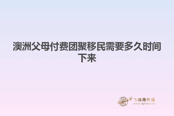 澳洲父母付费团聚移民需要多久时间下来