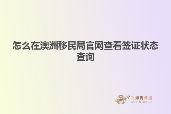怎么在澳洲移民局官网查看签证状态查询