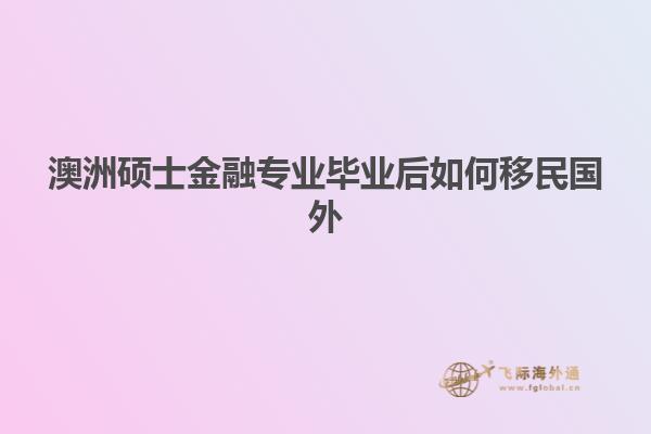 澳洲硕士金融专业毕业后如何移民国外