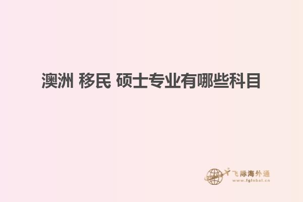 澳洲 移民 硕士专业有哪些科目