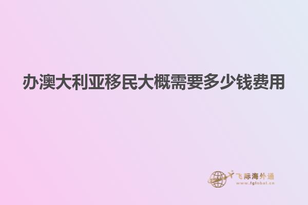 办澳大利亚移民大概需要多少钱费用