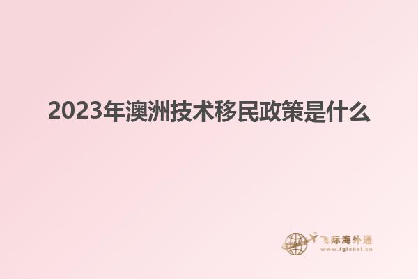 2023年澳洲技术移民政策是什么