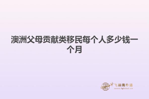 澳洲父母贡献类移民每个人多少钱一个月