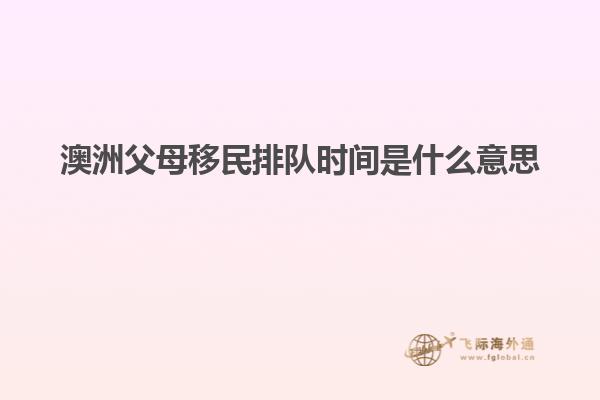 澳洲父母移民排队时间是什么意思