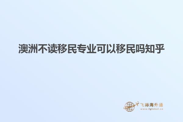 澳洲不读移民专业可以移民吗知乎