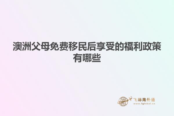 澳洲父母免费移民后享受的福利政策有哪些