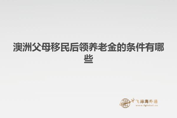 澳洲父母移民后领养老金的条件有哪些