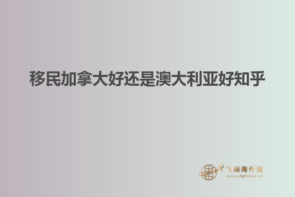 移民加拿大好还是澳大利亚好知乎