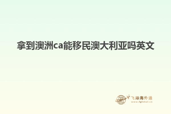 拿到澳洲ca能移民澳大利亚吗英文