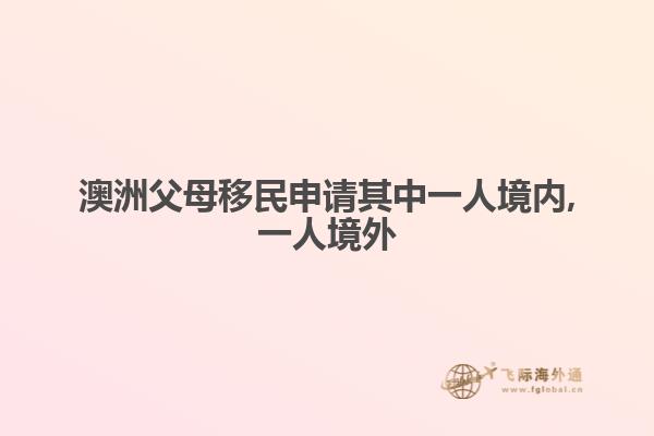 澳洲父母移民申请其中一人境内,一人境外