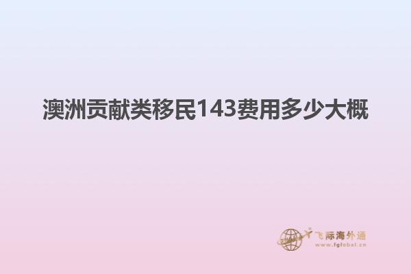 澳洲贡献类移民143费用多少大概