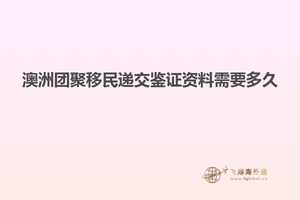 澳洲团聚移民递交鉴证资料需要多久