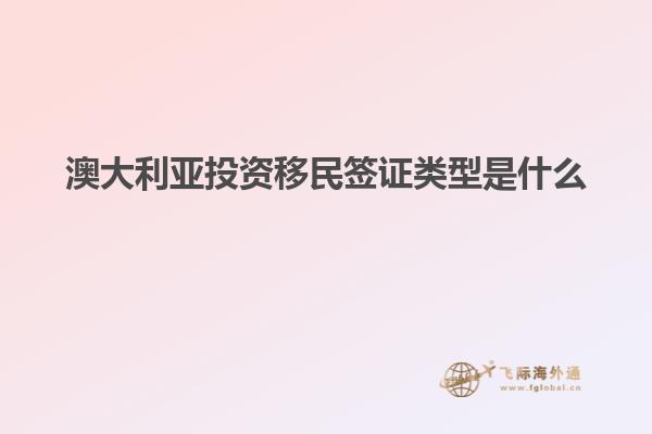 澳大利亚投资移民签证类型是什么