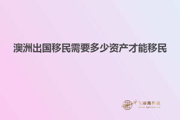 澳洲出国移民需要多少资产才能移民
