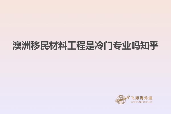 澳洲移民材料工程是冷门专业吗知乎
