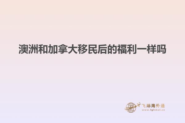 澳洲和加拿大移民后的福利一样吗