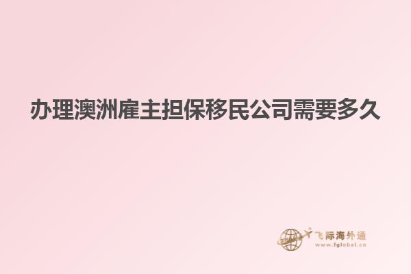 办理澳洲雇主担保移民公司需要多久