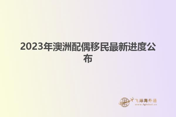2023年澳洲配偶移民最新进度公布